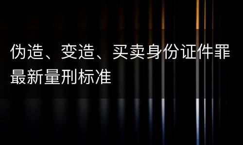 伪造、变造、买卖身份证件罪最新量刑标准