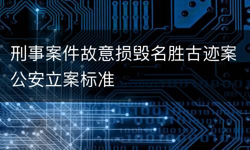 刑事案件故意损毁名胜古迹案公安立案标准