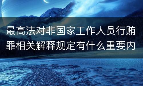 最高法对非国家工作人员行贿罪相关解释规定有什么重要内容