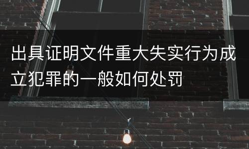 出具证明文件重大失实行为成立犯罪的一般如何处罚