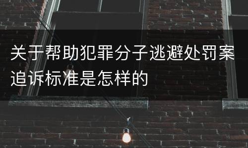 关于帮助犯罪分子逃避处罚案追诉标准是怎样的