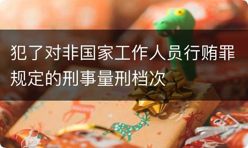犯了对非国家工作人员行贿罪规定的刑事量刑档次