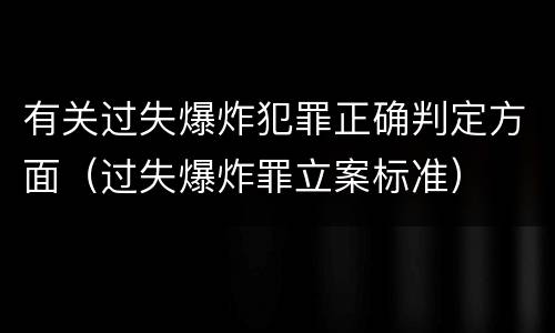 有关过失爆炸犯罪正确判定方面（过失爆炸罪立案标准）