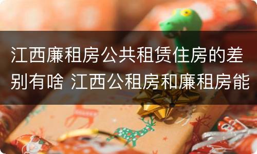 江西廉租房公共租赁住房的差别有啥 江西公租房和廉租房能买吗