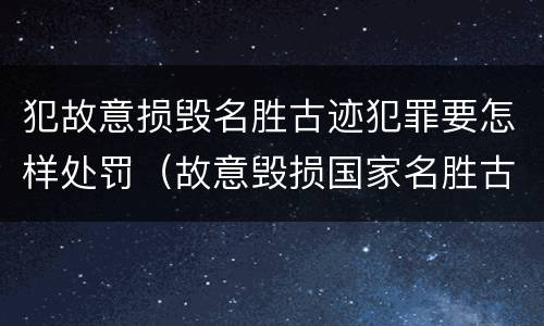 犯故意损毁名胜古迹犯罪要怎样处罚（故意毁损国家名胜古迹）