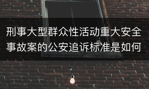 刑事大型群众性活动重大安全事故案的公安追诉标准是如何规定