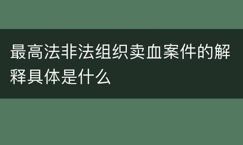 最高法非法组织卖血案件的解释具体是什么