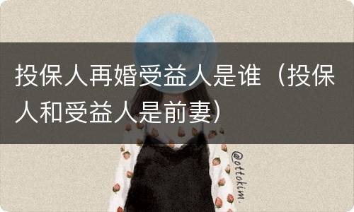 投保人再婚受益人是谁（投保人和受益人是前妻）