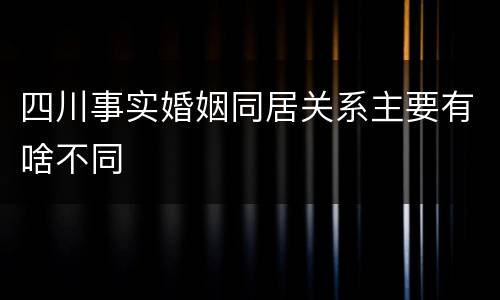 四川事实婚姻同居关系主要有啥不同