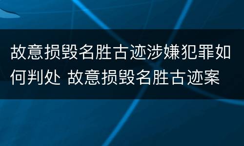 故意损毁名胜古迹涉嫌犯罪如何判处 故意损毁名胜古迹案