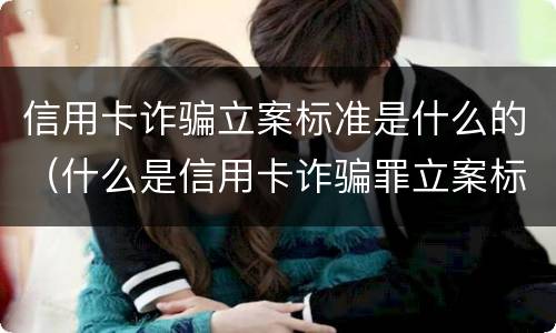 信用卡诈骗立案标准是什么的（什么是信用卡诈骗罪立案标准）