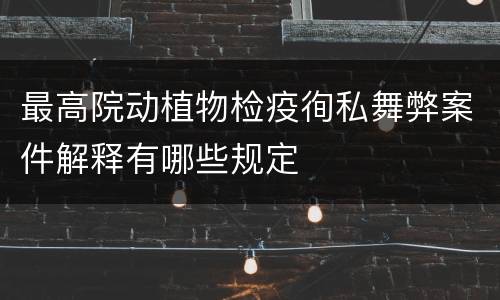 最高院动植物检疫徇私舞弊案件解释有哪些规定