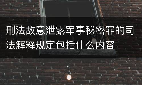 刑法故意泄露军事秘密罪的司法解释规定包括什么内容