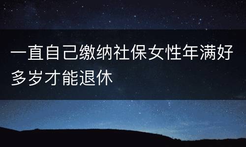 一直自己缴纳社保女性年满好多岁才能退休