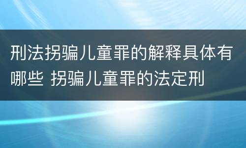 刑法拐骗儿童罪的解释具体有哪些 拐骗儿童罪的法定刑