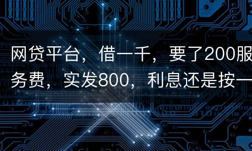网贷平台，借一千，要了200服务费，实发800，利息还是按一千算。这合理吗