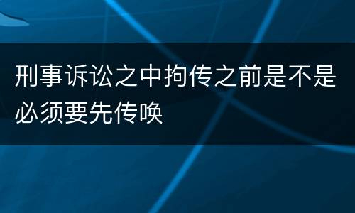 刑事诉讼之中拘传之前是不是必须要先传唤
