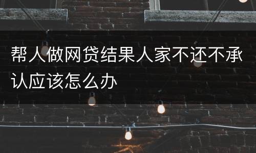 帮人做网贷结果人家不还不承认应该怎么办