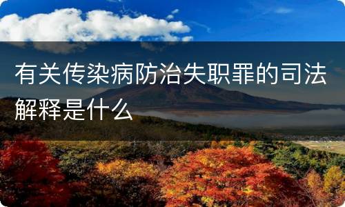 有关传染病防治失职罪的司法解释是什么