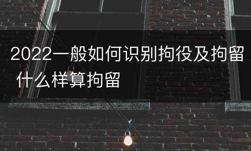 2022一般如何识别拘役及拘留 什么样算拘留