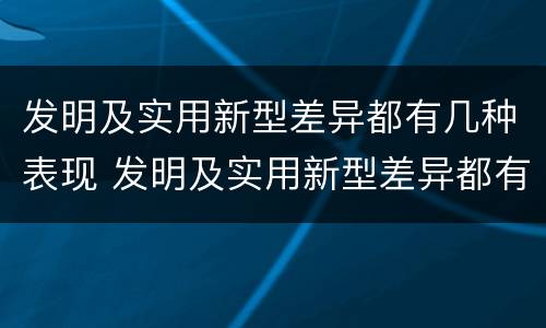 发明及实用新型差异都有几种表现 发明及实用新型差异都有几种表现方式