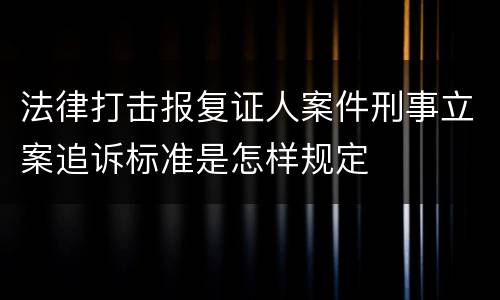 法律打击报复证人案件刑事立案追诉标准是怎样规定
