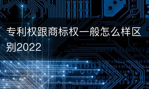 专利权跟商标权一般怎么样区别2022