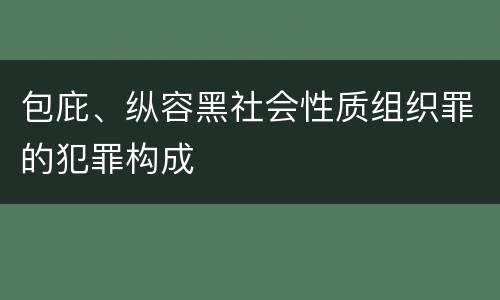 包庇、纵容黑社会性质组织罪的犯罪构成