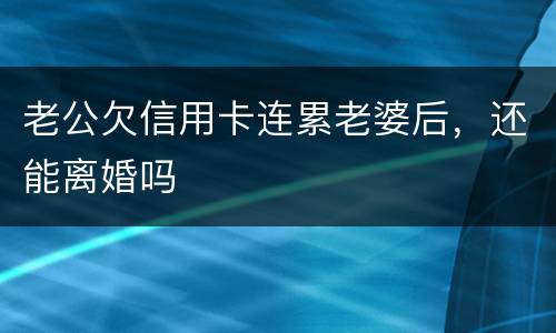 老公欠信用卡连累老婆后，还能离婚吗