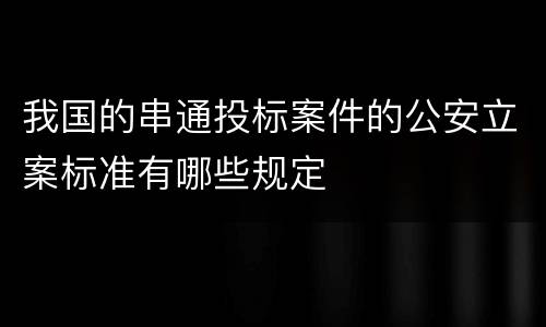 我国的串通投标案件的公安立案标准有哪些规定