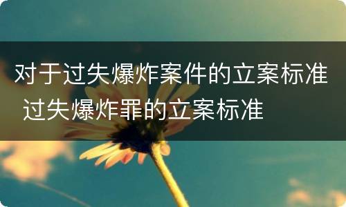 对于过失爆炸案件的立案标准 过失爆炸罪的立案标准