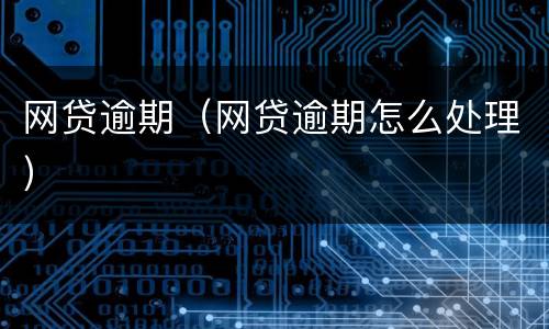 网贷逾期（网贷逾期怎么处理）