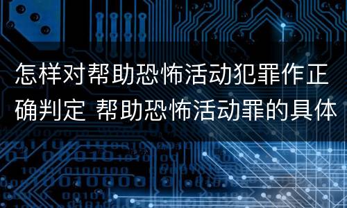怎样对帮助恐怖活动犯罪作正确判定 帮助恐怖活动罪的具体表现