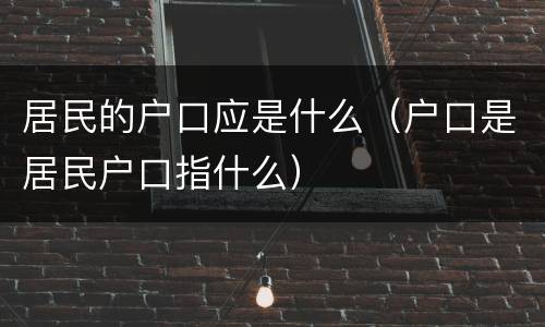 居民的户口应是什么（户口是居民户口指什么）