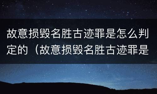 故意损毁名胜古迹罪是怎么判定的（故意损毁名胜古迹罪是怎么判定的标准）