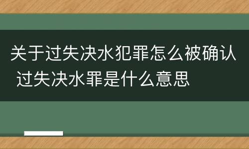 关于过失决水犯罪怎么被确认 过失决水罪是什么意思