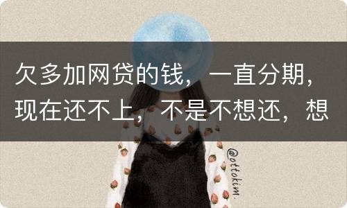欠多加网贷的钱，一直分期，现在还不上，不是不想还，想和网贷协商延长期限怎么办