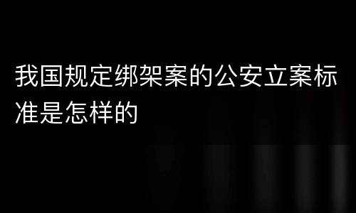 我国规定绑架案的公安立案标准是怎样的