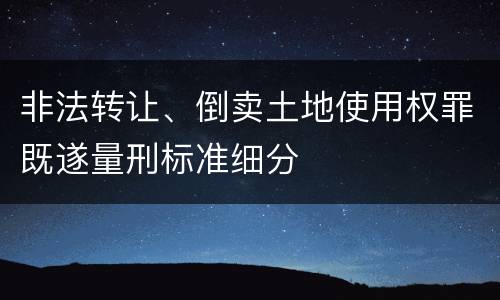 非法转让、倒卖土地使用权罪既遂量刑标准细分