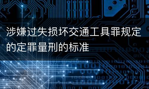 涉嫌过失损坏交通工具罪规定的定罪量刑的标准