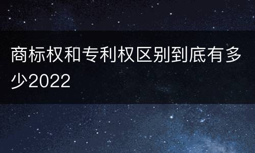 商标权和专利权区别到底有多少2022