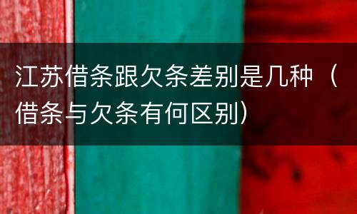 江苏借条跟欠条差别是几种（借条与欠条有何区别）