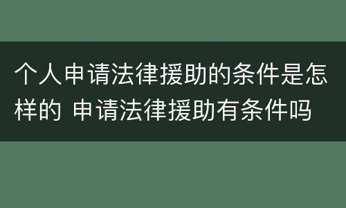 个人申请法律援助的条件是怎样的 申请法律援助有条件吗