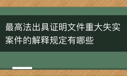 最高法出具证明文件重大失实案件的解释规定有哪些