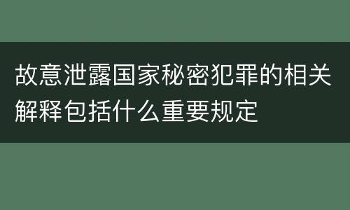 故意泄露国家秘密犯罪的相关解释包括什么重要规定