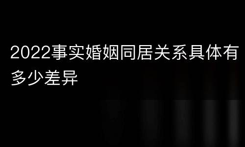 2022事实婚姻同居关系具体有多少差异