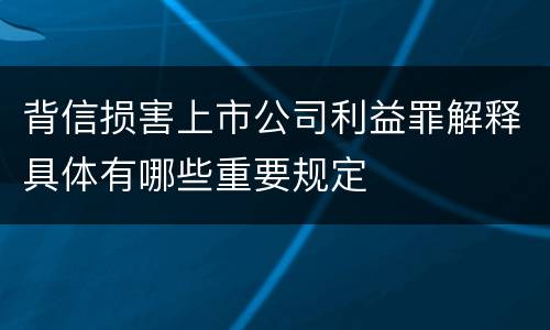 背信损害上市公司利益罪解释具体有哪些重要规定