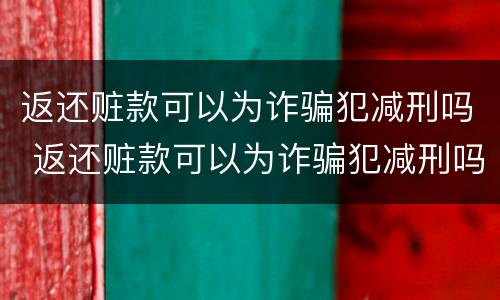 返还赃款可以为诈骗犯减刑吗 返还赃款可以为诈骗犯减刑吗判多久