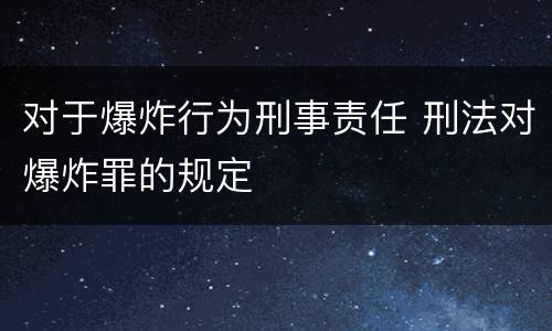 对于爆炸行为刑事责任 刑法对爆炸罪的规定