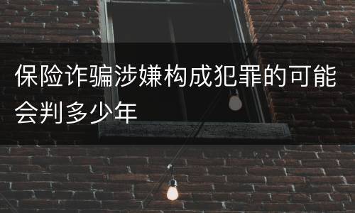 保险诈骗涉嫌构成犯罪的可能会判多少年